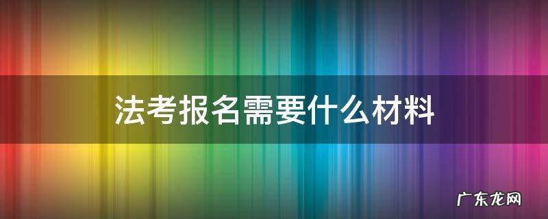 司法考试报名需要什么材料 法考报名需要什么材料