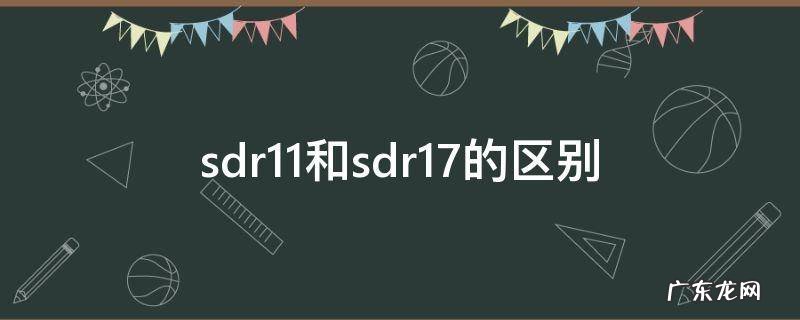 sdr11和sdr17的区别 sdr11和sdr17.6的区别
