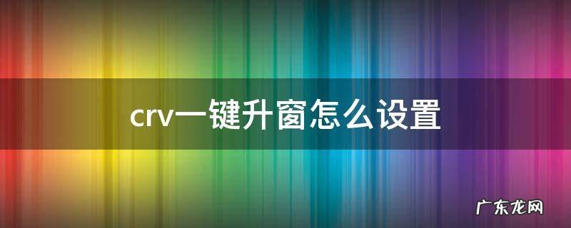 crv一键升窗怎么设置 crv一键升窗怎么用