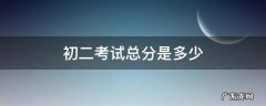 初二考试总分是多少 初二考试总分是多少分天津