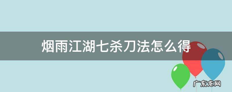 烟雨江湖七杀刀法怎么得 烟雨江湖如何取得七杀刀法