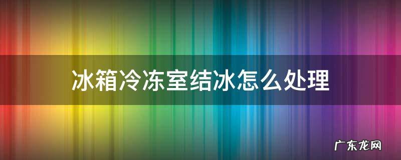 冰箱冷冻室结冰怎么处理 美菱冰箱冷冻室结冰怎么处理