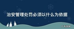 治安管理处罚必须以什么为依据我 治安管理处罚必须以什么为依据