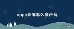 oppo录屏怎么录声音进去 oppo录屏怎么录声音