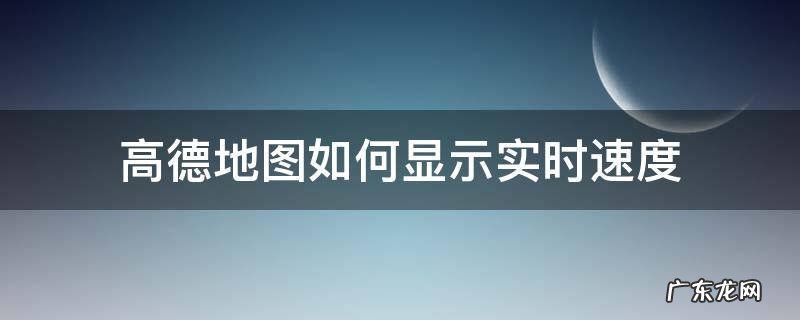 高德地图如何显示实时速度 高德地图怎样显示实时速度