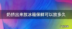 奶挤出来放在冰箱保鲜里面可以放多长时间 奶挤出来放冰箱保鲜可以放多久