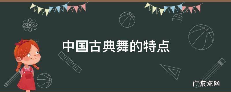 中国古典舞的特点 中国古典舞的特点有哪些