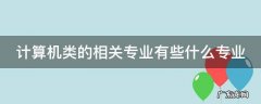 计算机类的相关专业有些什么专业 计算机类相关专业有哪些