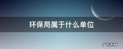 环保局属于什么单位 环保局属于什么单位管