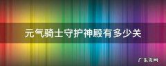 元气骑士守护神殿有多少关2022 元气骑士守护神殿有多少关