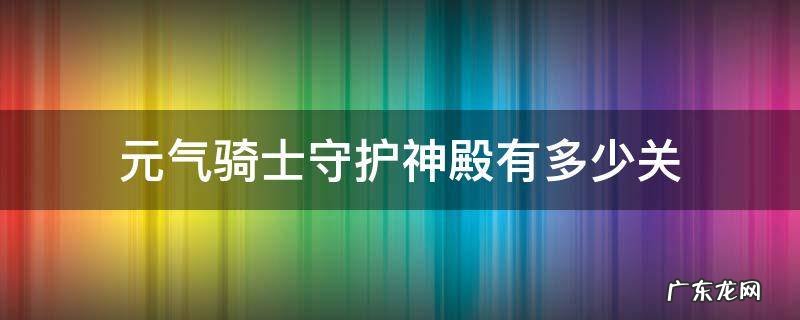 元气骑士守护神殿有多少关2022 元气骑士守护神殿有多少关
