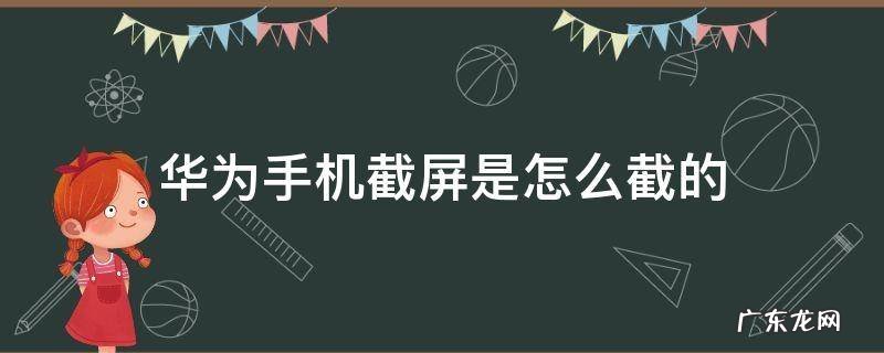 华为手机怎么截屏 华为手机截屏是怎么截的