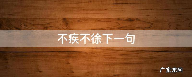 不疾不徐下一句 不疾不徐和不徐不疾