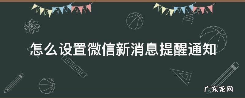 怎么设置微信新消息提醒通知 微信新消息通知如何设置