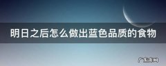 明日之后蓝色食谱配方 明日之后怎么做出蓝色品质的食物