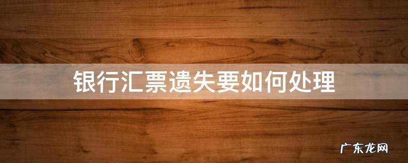 银行汇票遗失怎么办 银行汇票遗失要如何处理
