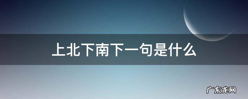 上北下南下一句是什么 上北下南下一句怎么说