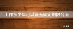 辞退无固定期限合同员工的赔偿 工作多少年可以签无固定期限合同