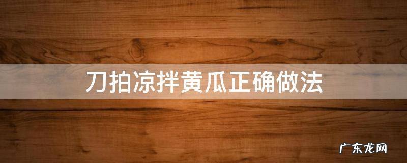 刀拍凉拌黄瓜正确做法窍门 刀拍凉拌黄瓜正确做法