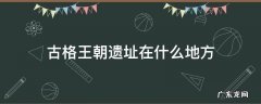 古格王朝遗址在什么地方怎么联系 古格王朝遗址在什么地方