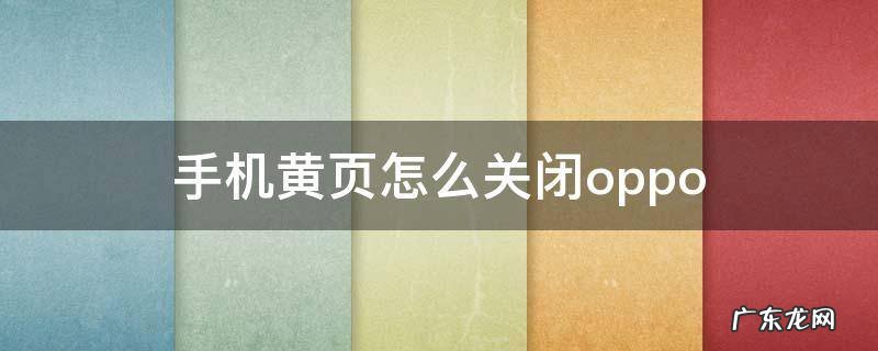 手机黄页怎么关闭 小米 手机黄页怎么关闭oppo