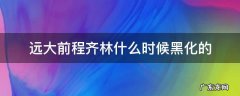 前程远大齐林结局 远大前程齐林什么时候黑化的