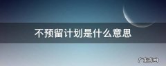 什么叫无预留计划 不预留计划是什么意思