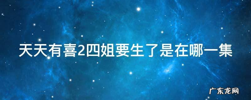 天天有喜四妹 天天有喜2四姐要生了是在哪一集