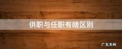 供职与任职有啥区别 供职还是公职