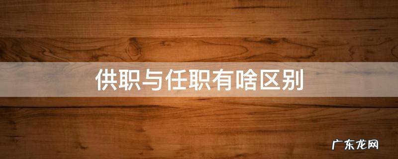 供职与任职有啥区别 供职还是公职