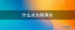 纯净水到底是什么水 什么水为纯净水