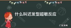 速发型超敏反应和迟发型超敏反应 什么叫迟发型超敏反应
