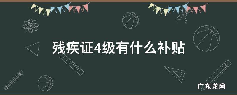 残疾人4级证有补助吗 残疾证4级有什么补贴