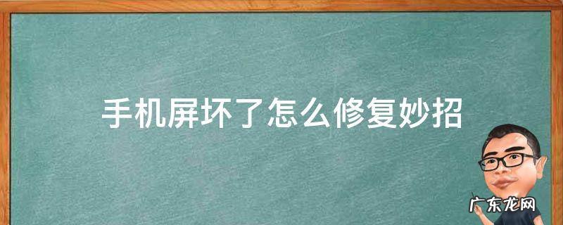 手机屏幕坏了怎么补救 手机屏坏了怎么修复妙招