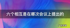 六个相互指的是 六个相互是在哪次会议上提出的