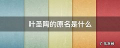 叶圣陶的原名是什么 作者叶圣陶的原名是什么