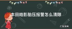 本田皓影胎压报警怎么清除 本田皓影胎压报警怎么清除视屏