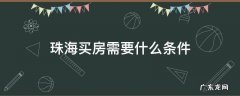 珠海买房需要什么条件 珠海买房需要什么条件2022