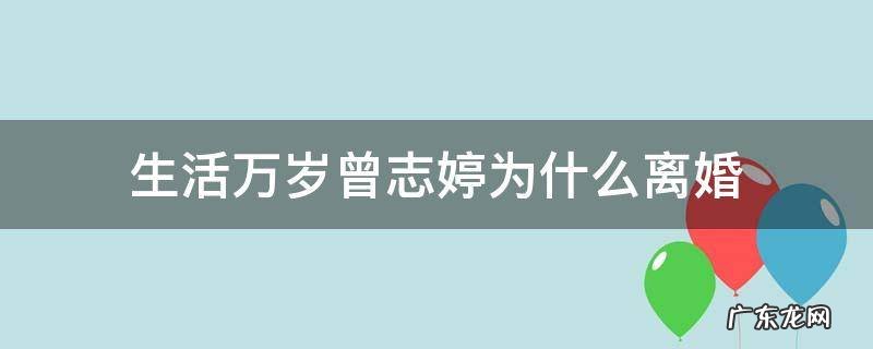 生活万岁曾志婷为什么离婚 生活万岁曾志婷是老曾亲生的吗