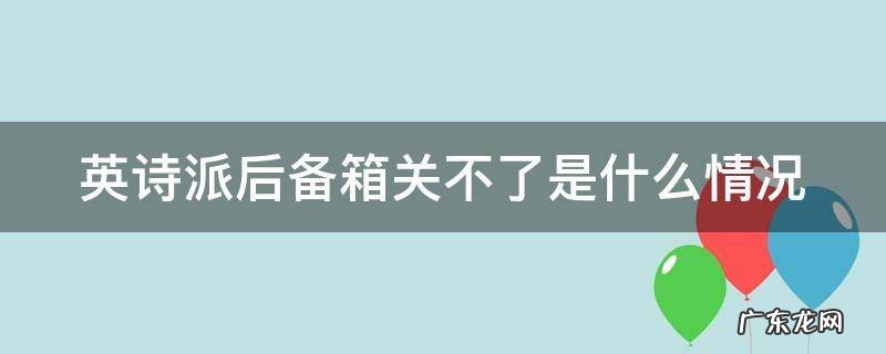 英诗派后备箱关不了滴滴响 英诗派后备箱关不了是什么情况