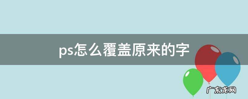 ps怎样覆盖原来的文字 ps怎么覆盖原来的字