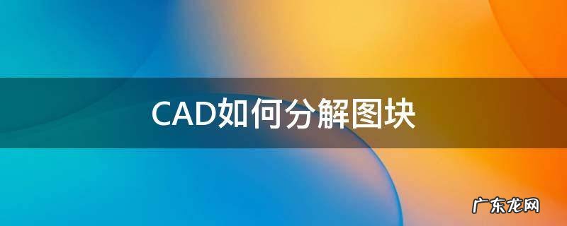 CAD如何分解图块 cad图纸怎么分解图块