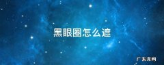 黑眼圈怎么遮瑕小窍门 黑眼圈怎么遮