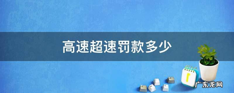 高速超速罚款标准扣分 高速超速罚款多少