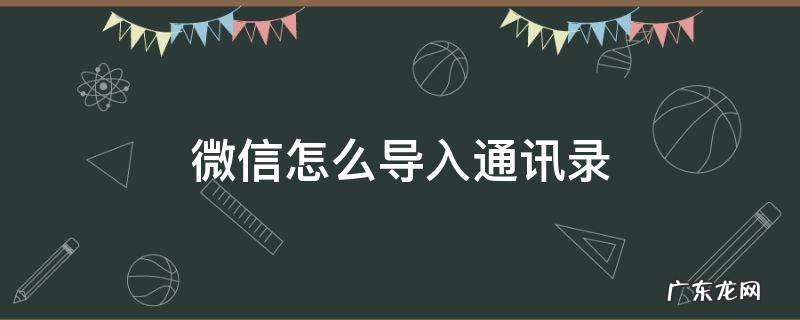 微信怎么导入通讯录 微信怎么导入通讯录到新手机
