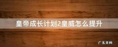 皇帝成长计划2皇威怎么提升