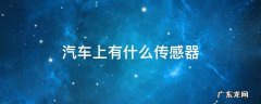 汽车上有什么传感器 简要说出汽车上的传感器有哪些