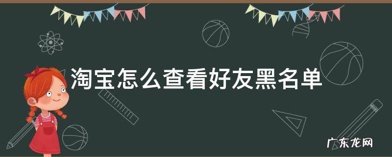 淘宝怎么查看好友黑名单 淘宝怎么看有没有被好友拉黑名单