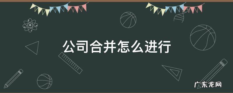 公司合并怎么进行 公司合并的几种方法