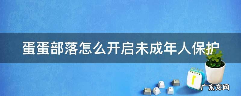 蛋蛋部落怎么开启未成年人保护 蛋蛋部落怎么注册